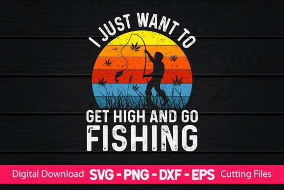 I Just Want to Get High and Go Fishing Graphics & Print Templates